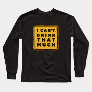 Drunk Humor: I Can't Drink That Much Sign (Drink Until You Want Me) on a Dark Background Long Sleeve T-Shirt